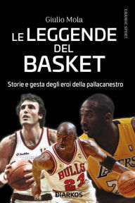 Title: Le leggende del basket: Storie e gesta degli eroi della pallacanestro, Author: Giulio Mola