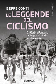 Title: Le leggende del ciclismo: Da Gerbi a Pantani, tante grandi storie sui due ruote, Author: Beppe Conti
