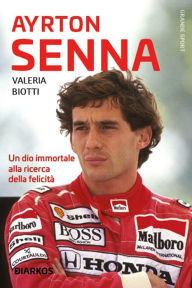 Title: Ayrton Senna: Un dio immortale alla ricerca della felicità, Author: Valeria Biotti