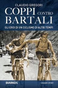 Title: Coppi contro Bartali. Gli eroi di un ciclismo di altri tempi, Author: Claudio Gregori