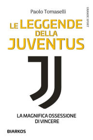 Title: Le leggende della Juventus. La magnifica ossessione di vincere, Author: Paolo Tomaselli