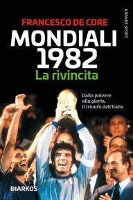 Title: Mondiali 1982. La rivincita: Dalla polvere alla gloria: il trionfo dell'Italia, Author: Francesco De Core