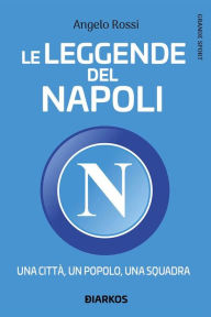 Title: Le leggende del Napoli. Una città, un popolo, una squadra, Author: Angelo Rossi