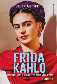 Title: Frida Kahlo: Strappi, voli e bizzarrie. Una vita oltre, Author: Valeria Biotti