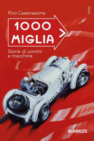 Title: 1000 Miglia: Storie di uomini e macchine, Author: Pino Casamassima