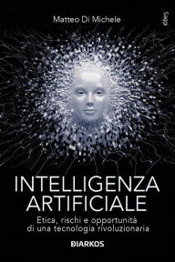 Title: Intelligenza artificiale: Etica, rischi e opportunità di una tecnologia rivoluzionaria, Author: Matteo Di Michele