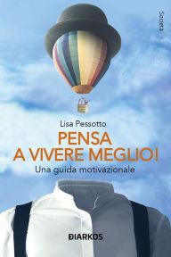 Title: Pensa a vivere meglio: Una guida motivazionale, Author: Lisa Pessotto