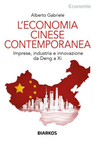 Title: L'economia cinese contemporanea: Imprese, industria e innovazione da Deng a Xi, Author: Alberto Gabriele