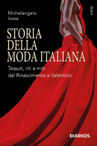 Title: Storia della moda italiana: Tessuti, riti e miti dal Rinascimento a Valentino, Author: Michelangelo Iossa