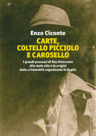 Title: Carte, coltello picciolo e carosello: I grandi processi di fine Ottocento alla mala vita e le origini della criminalita` organizzata in Puglia, Author: Enzo Ciconte