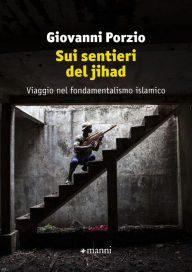 Title: Sui sentieri del jihad: Viaggio nel fondamentalismo islamico, Author: Giovanni Porzio