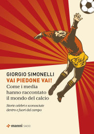Title: Vai piedone vai!: Come i media hanno raccontato il mondo del calcio. Storie celebri e sconosciute dentro e fuori dal campo, Author: Giorgio Simonelli