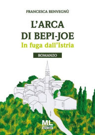 Title: L'Arca di Bepi Joe: In fuga dall'Istria, Author: Francesca Benvegnù