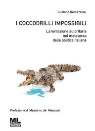 Title: I coccodrilli impossibili: La tentazione autoritaria nel metaverso della politica italiana, Author: Giuliano Ramazzina