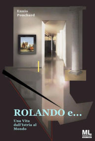 Title: Rolando e...: Una Vita dall'Istria al Mondo, Author: Ennio Pouchard