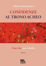 Title: Confidenze al trono Acheo: Una vita non inutile, Author: Albino Monteduro