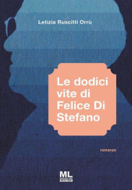 Title: Le dodici Vite di Felice di Stefano, Author: Letizia Ruscitti