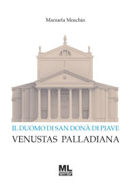 Title: Il Duomo di San Donà di Piave: Venustas Palladiana, Author: Manuela Moschin