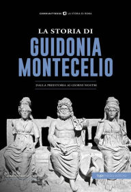 Title: La storia di Guidonia Montecelio: DAlla preistoria ai giorni nostri, Author: Lorenzo Genovese