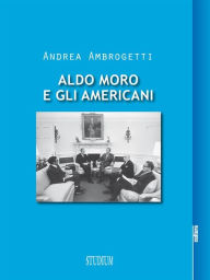 Title: Aldo Moro e gli americani, Author: Andrea Ambrogetti