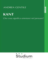 Title: Kant: Che cosa significa orientarsi nel pensare?, Author: Andrea Gentile