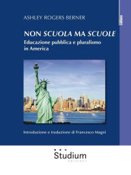 Title: Non scuola ma scuole: Educazione pubblica e pluralismo in America, Author: Ashley Rogers Berner