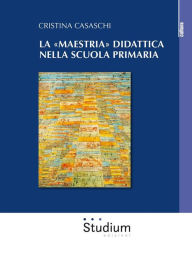 Title: La «maestria» didattica nella scuola primaria, Author: Cristina Casaschi