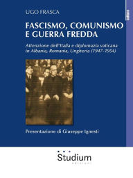 Title: Fascismo, comunismo e Guerra Fredda: Attenzione dell'Italia e diplomazia vaticana in Albania, Romania, Ungheria (1947-1954), Author: Ugo Frasca