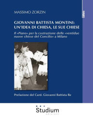 Title: Giovanni Battista Montini: un'idea di Chiesa, le sue chiese: Il «Piano» per la costruzione delle «ventidue nuove chiese del Concilio» a Milano, Author: Massimo Zorzin