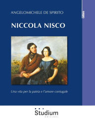 Title: Niccola Nisco: Una vita per la patria e l'amore coniugale, Author: Angelomichele De Spirito