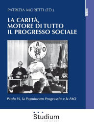 Title: La Carità, motore di tutto il progresso sociale: Paolo VI, la Populorum progressio e la FAO, Author: Patrizia Moretti