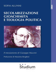 Title: Secolarizzazione gioachimita e teologia politica: Il messianismo di Giuseppe Mazzini, Author: Sofia Alunni