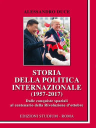 Title: Storia della politica internazionale (1957-2017): Dalle conquiste spaziali al centenario della rivoluzione d'ottobre, Author: Alessandro Duce