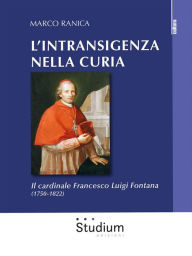 Title: L'intransigenza della Curia: Il cardinale Francesco Luigi Fontana (1750-1822), Author: Marco Ranica