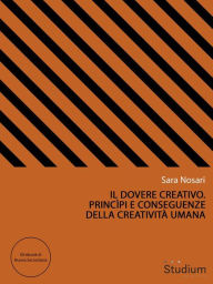 Title: Il dovere creativo. Princìpi e conseguenze della creatività umana, Author: Sara Nosari