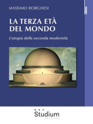 Title: La terza età del mondo: L'utopia della seconda modernità, Author: Massimo Borghesi