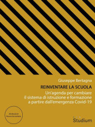 Title: Reinventare la scuola: Un'agenda per cambiare il sistema di istruzione e formazione a partire dall'emergenza Covid-19, Author: Giuseppe Bertagna