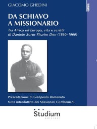 Title: Da schiavo a missionario: Tra Africa ed Europa, vita e scritti di Daniele Sorur Pharim Den (1860-1900), Author: Giacomo Ghedini