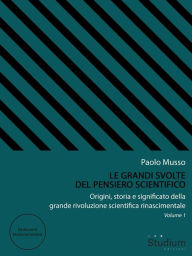 Title: Le grandi svolte del pensiero scientifico: Origini, storia e significato della grande rivoluzione scientifica rinascimentale - Vol. 1, Author: Paolo Musso