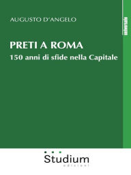 Title: Preti a Roma: 150 anni di sfide nella capitale, Author: Augusto D'Angelo
