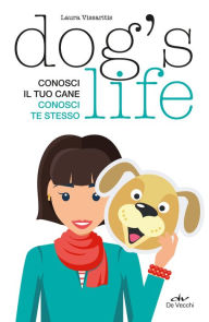 Title: Dog's Life: Conosci il tuo cane, conosci te stesso, Author: Laura Vissaritis