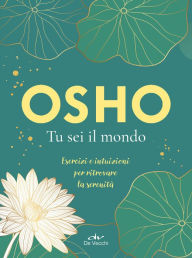 Title: Osho. Tu sei il mondo: Esercizi e intuizioni per ritrovare la serenità, Author: Osho