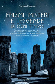 Title: Enigmi, misteri e leggende di ogni tempo: Avvenimenti inspiegabili, civiltà oscure, scienze arcane, miti e rituali segreti, Author: Stefano Mayorca