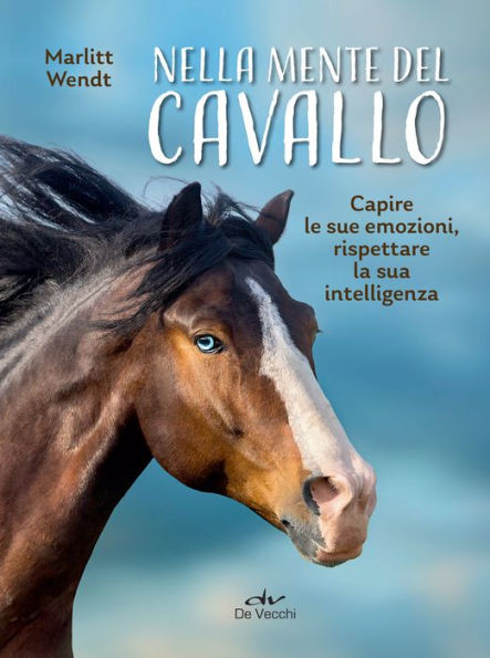 Nella mente del cavallo: Capire le sue emozioni, rispettare la sua intelligenza