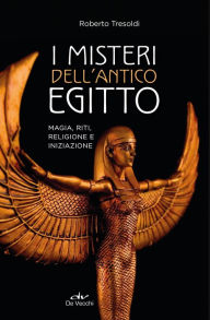 Title: I misteri dell'Antico Egitto: Magia, riti, religione e iniziazione, Author: Roberto Tresoldi