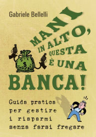 Title: Mani in alto, questa è una banca!, Author: Gabriele Bellelli