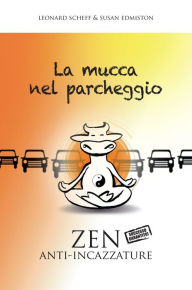 Title: La mucca nel parcheggio: Zen anti-incazzature, Author: Leonard Scheff