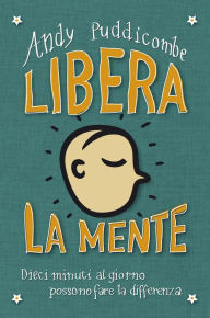 Title: Libera la mente: Dieci minuti al giorno possono fare la differenza, Author: Andy Puddicombe