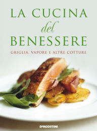 Title: La cucina del benessere. Griglia, vapore e altre cotture, Author: Aa. Vv.