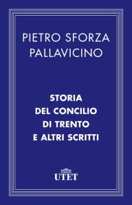 Title: Storia del Concilio di Trento e altri scritti, Author: Pietro Sforza Pallavicino